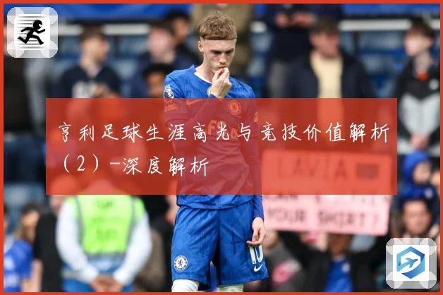 亨利足球生涯高光与竞技价值解析（2）-深度解析