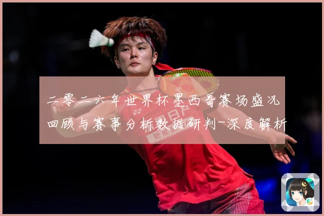 二零二六年世界杯墨西哥赛场盛况回顾与赛事分析数据研判-深度解析