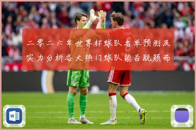 二零二六年世界杯球队名单预测及实力分析各大热门球队能否脱颖而数据研判-深度解析