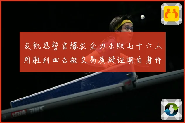 麦凯恩誓言爆发全力击败七十六人用胜利回击被交易质疑证明自身价成长观察-深度解析