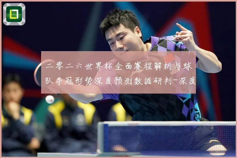 二零二六世界杯全面赛程解析与球队夺冠形势深度预测数据研判-深度解析