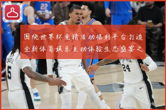 围绕世界杯竞猜活动福利平台打造全新体育娱乐互动体验生态盛宴之数据研判-深度解析