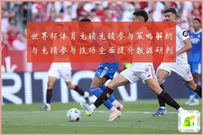 世界杯体育竞猜竞猜参与策略解析与竞猜参与技巧全面提升数据研判-深度解析