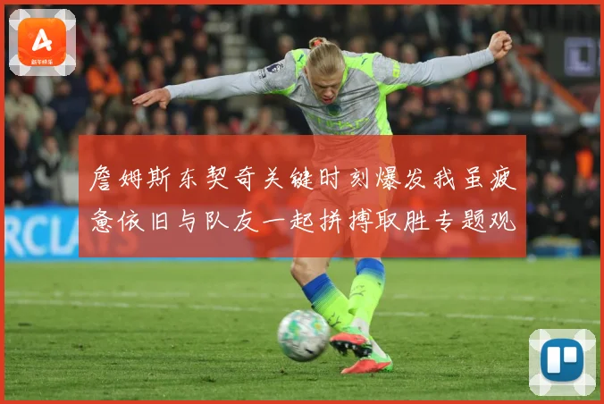 詹姆斯东契奇关键时刻爆发我虽疲惫依旧与队友一起拼搏取胜专题观察-深度解析