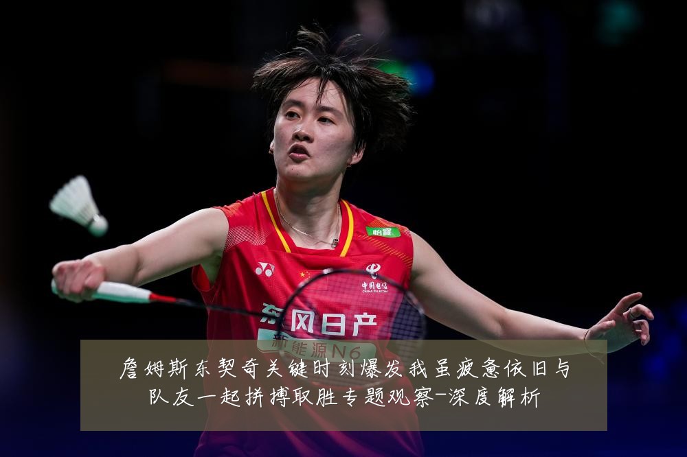 詹姆斯东契奇关键时刻爆发我虽疲惫依旧与队友一起拼搏取胜专题观察-深度解析