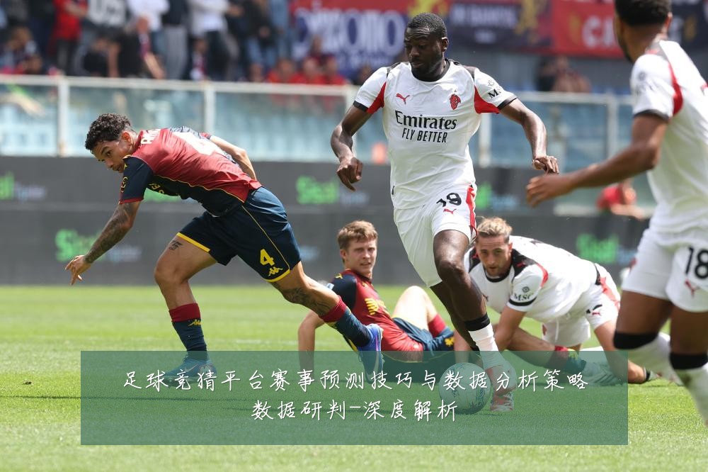 足球竞猜平台赛事预测技巧与数据分析策略数据研判-深度解析